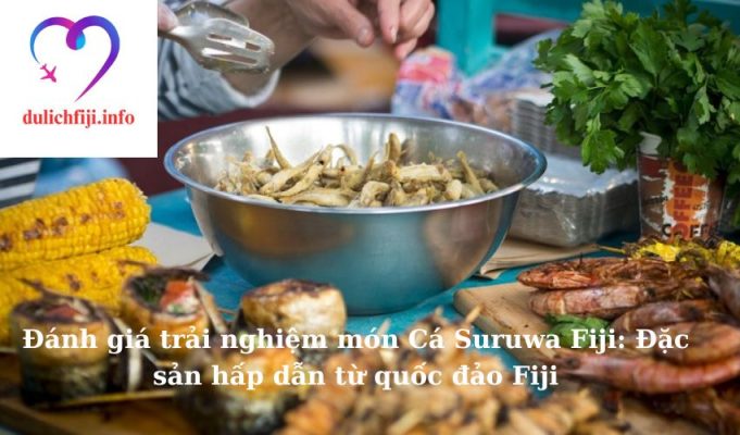 Đánh giá trải nghiệm món Cá Suruwa Fiji: Đặc sản hấp dẫn từ quốc đảo Fiji