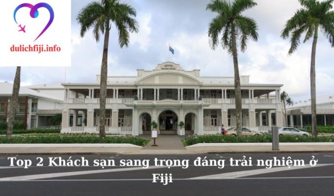 Top 2 Khách sạn sang trọng đáng trải nghiệm ở Fiji